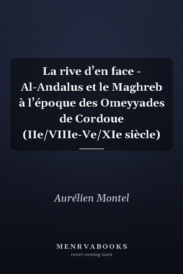 La rive d’en face - Al-Andalus et le Maghreb à l’époque des Omeyyades de Cordoue (IIe/VIIIe-Ve/XIe siècle)