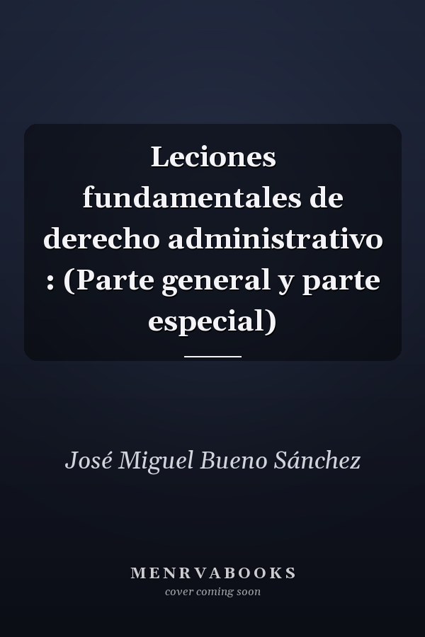 Leciones fundamentales de derecho administrativo : (Parte general y parte especial)