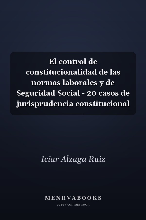El control de constitucionalidad de las normas laborales y de Seguridad Social - 20 casos de jurisprudencia constitucional