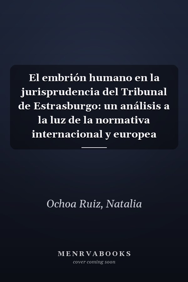 El embrión humano en la jurisprudencia del Tribunal de Estrasburgo: un análisis a la luz de la normativa internacional y europea