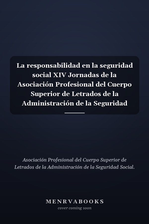 La responsabilidad en la seguridad social XIV Jornadas de la Asociación Profesional del Cuerpo Superior de Letrados de la Administración de la Seguridad Social