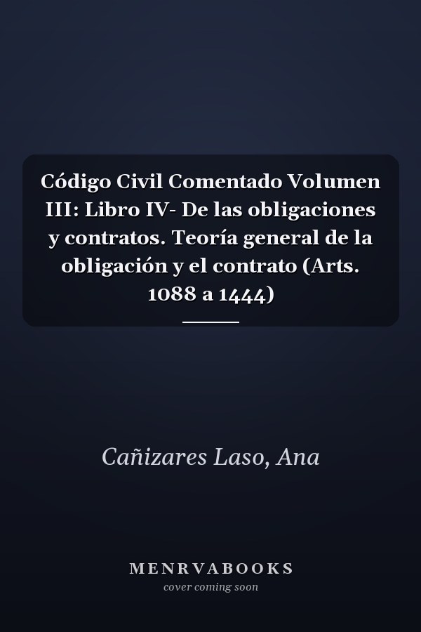 Código Civil Comentado Volumen III: Libro IV- De las obligaciones y contratos. Teoría general de la obligación y el contrato (Arts. 1088 a 1444)