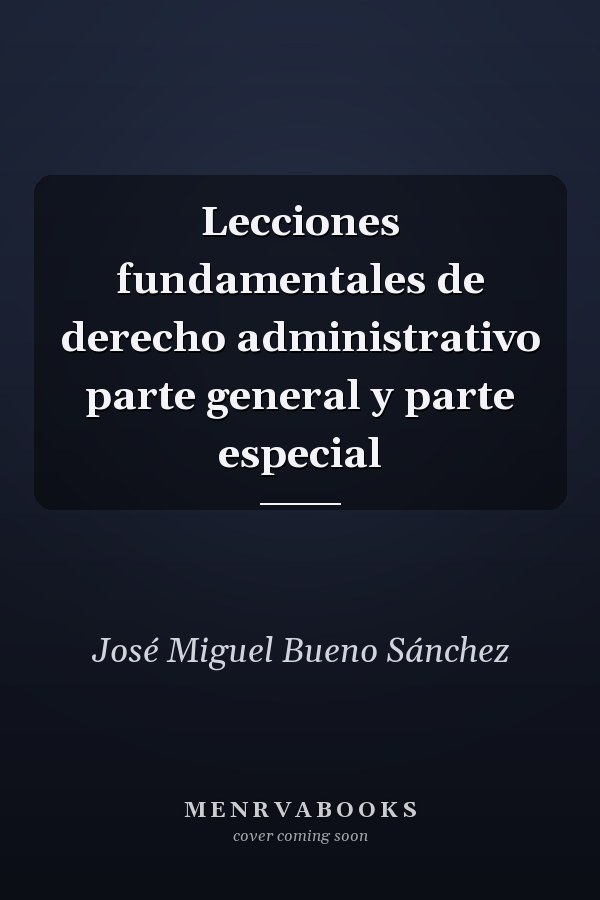 Lecciones fundamentales de derecho administrativo parte general y parte especial