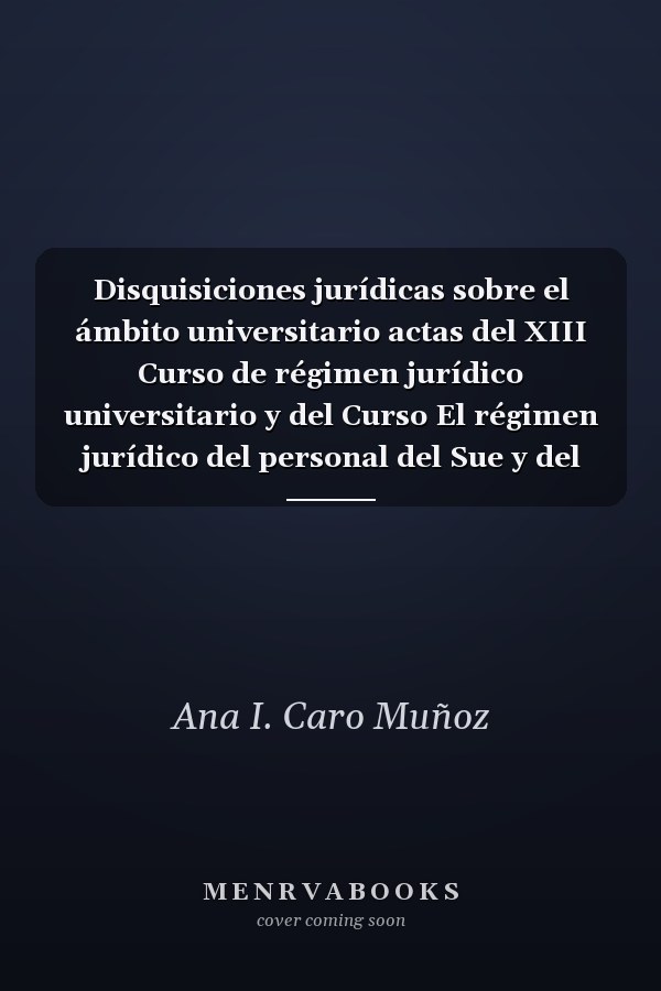 Disquisiciones jurídicas sobre el ámbito universitario actas del XIII Curso de régimen jurídico universitario y del Curso El régimen jurídico del personal del Sue y del Secti : a estudio"