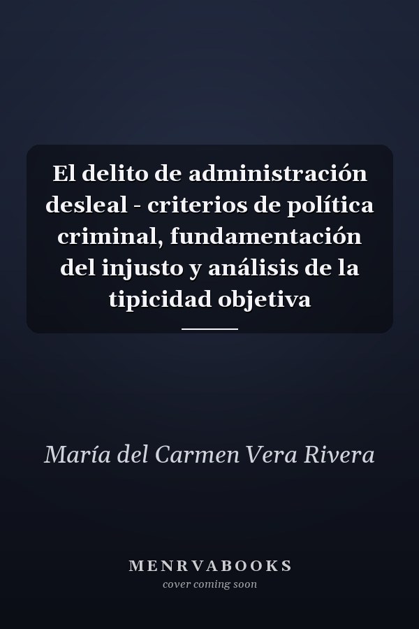 El delito de administración desleal - criterios de política criminal, fundamentación del injusto y análisis de la tipicidad objetiva