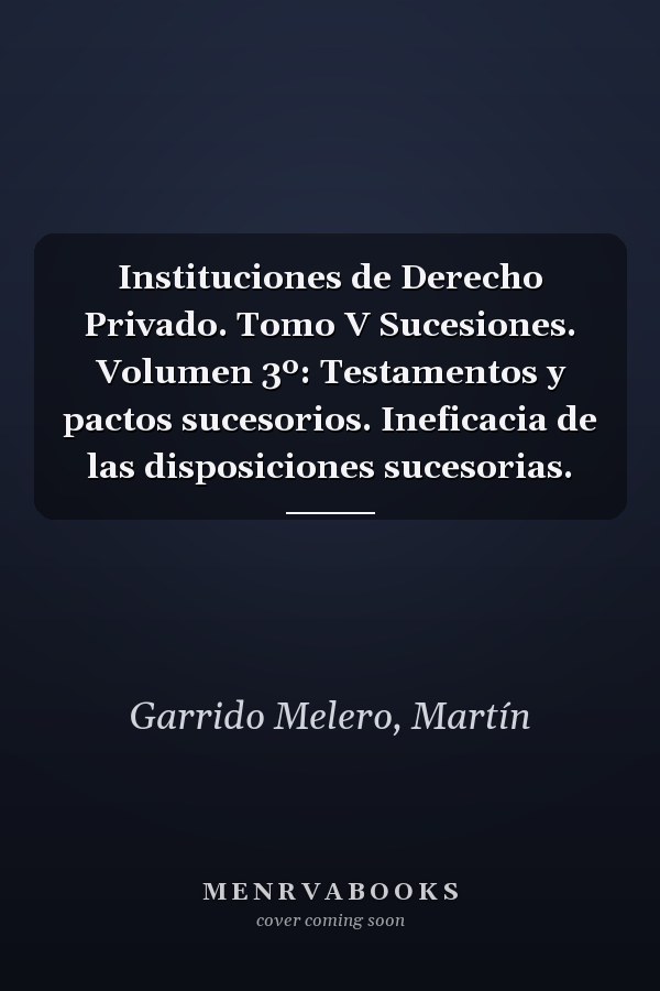 Instituciones de Derecho Privado. Tomo V Sucesiones. Volumen 3º: Testamentos y pactos sucesorios. Ineficacia de las disposiciones sucesorias.