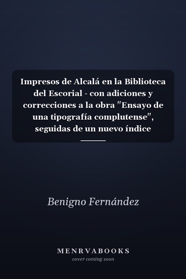 Impresos de Alcalá en la Biblioteca del Escorial - con adiciones y correcciones a la obra "Ensayo de una tipografía complutense", seguidas de un nuevo índice alfabético de los impresos alcalaínos e ilustrada con dos fototipias y un fotograbado