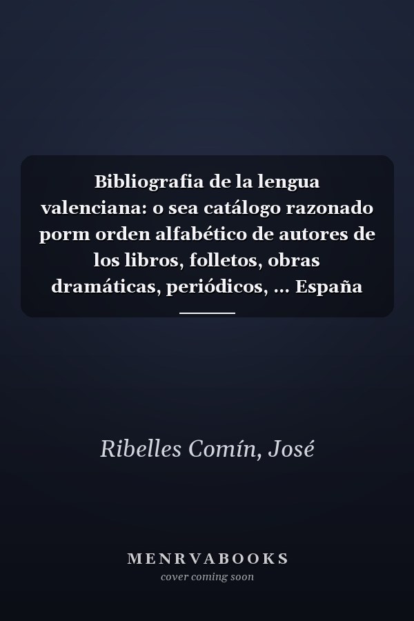 Bibliografia de la lengua valenciana: o sea catálogo razonado porm orden alfabético de autores de los libros, folletos, obras dramáticas, periódicos, ... España hasta nuestros días (Spanish Edition)