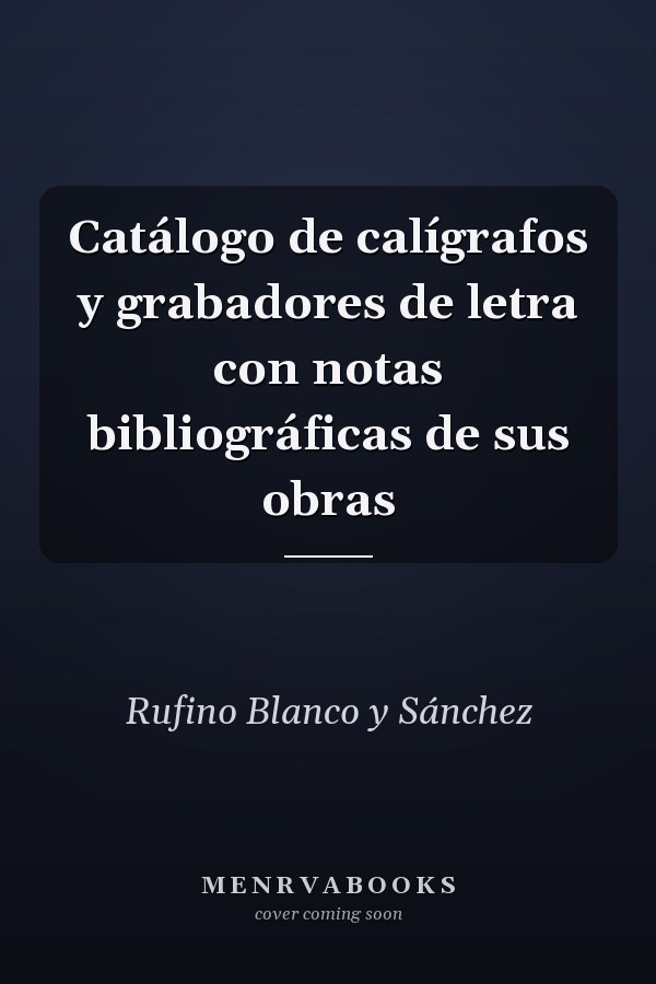 Catálogo de calígrafos y grabadores de letra con notas bibliográficas de sus obras