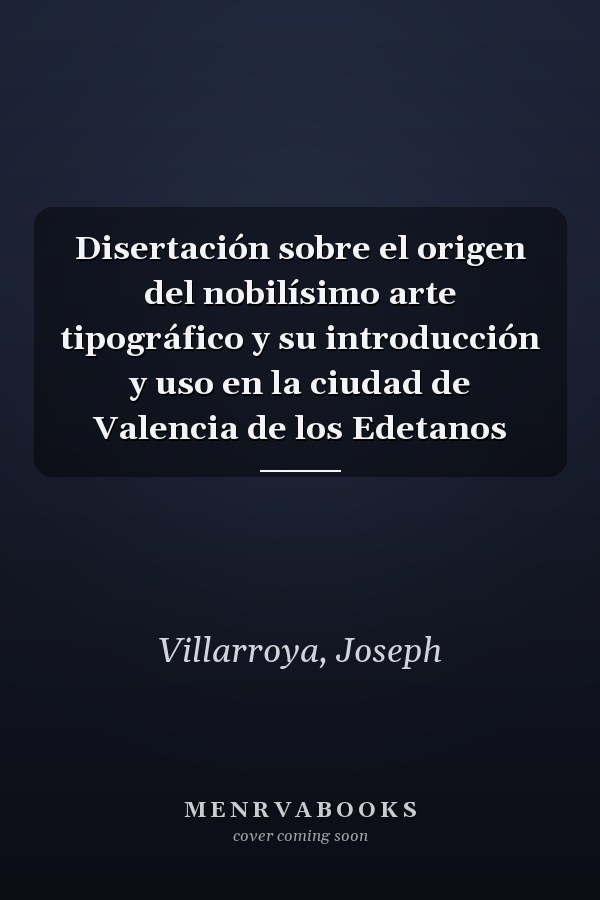 Disertación sobre el origen del nobilísimo arte tipográfico y su introducción y uso en la ciudad de Valencia de los Edetanos
