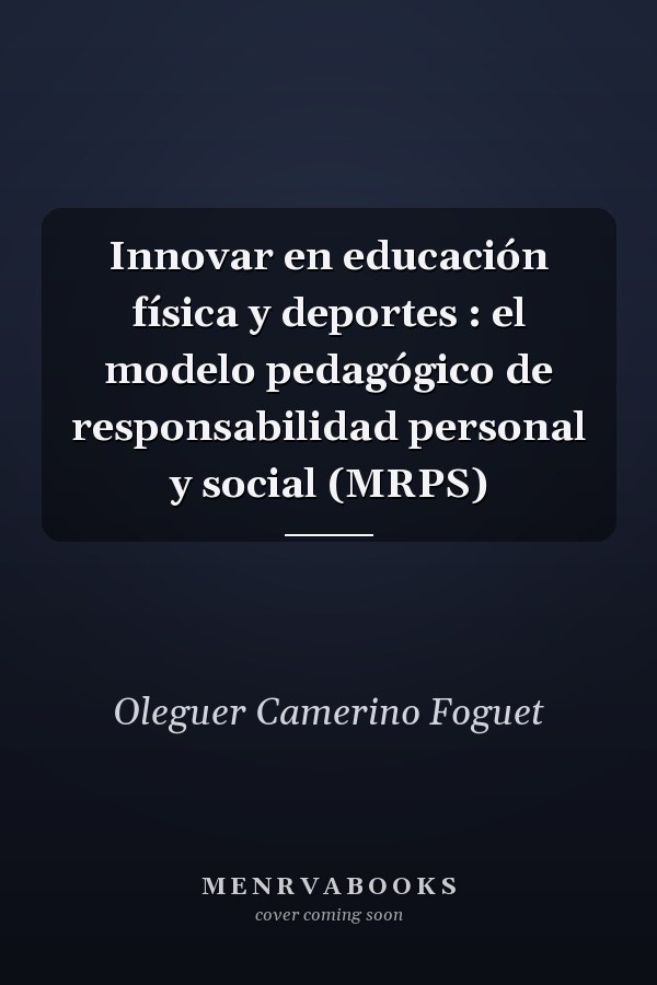 Innovar en educación física y deportes : el modelo pedagógico de responsabilidad personal y social (MRPS)