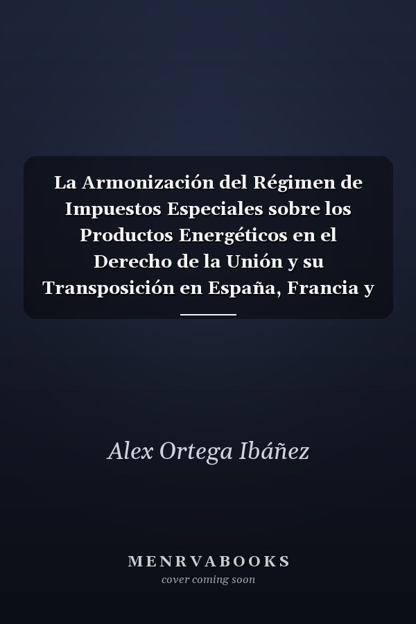 La Armonización del Régimen de Impuestos Especiales sobre los Productos Energéticos en el Derecho de la Unión y su Transposición en España, Francia y Reino Unido