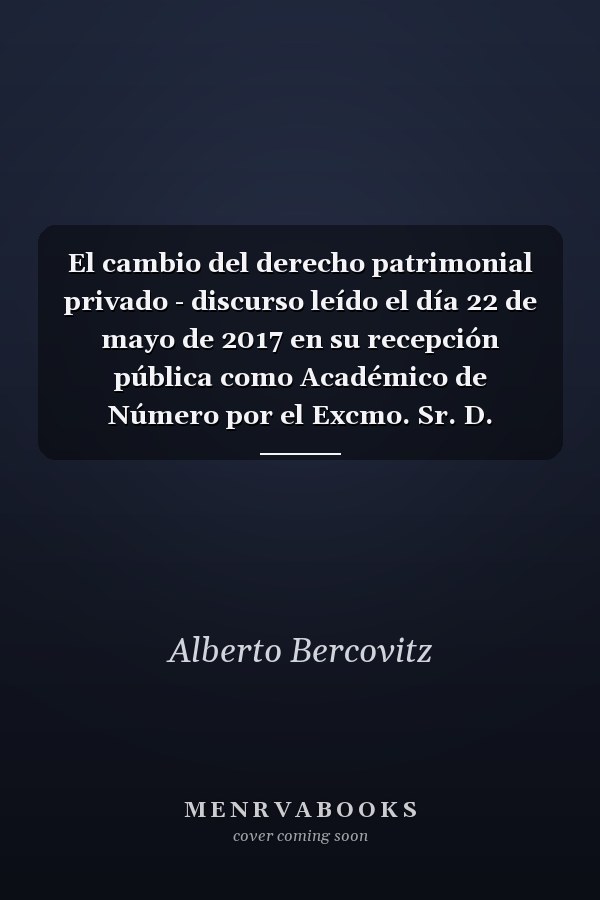 El cambio del derecho patrimonial privado - discurso leído el día 22 de mayo de 2017 en su recepción pública como Académico de Número por el Excmo. Sr. D. Alberto Bercovitz Rodríguez-Cano y contestación del Excmo. Sr. D. Manuel Olivencia Ruiz