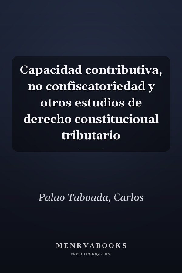 Capacidad contributiva, no confiscatoriedad y otros estudios de derecho constitucional tributario