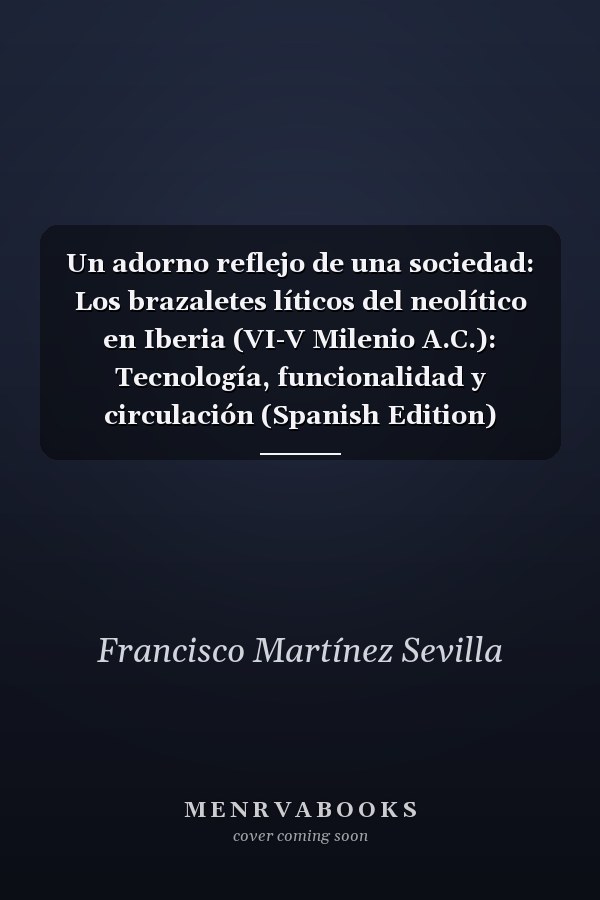 Un adorno reflejo de una sociedad: Los brazaletes líticos del neolítico en Iberia (VI-V Milenio A.C.): Tecnología, funcionalidad y circulación (Spanish Edition)