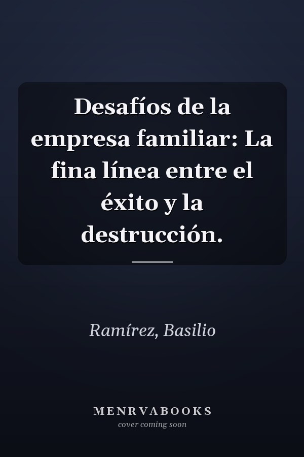 Desafíos de la empresa familiar: La fina línea entre el éxito y la destrucción.