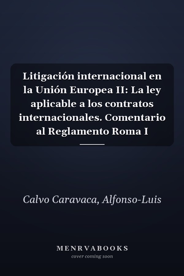 Litigación internacional en la Unión Europea II: La ley aplicable a los contratos internacionales. Comentario al Reglamento Roma I