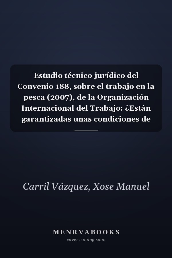 Estudio técnico-jurídico del Convenio 188, sobre el trabajo en la pesca (2007), de la Organización Internacional del Trabajo: ¿Están garantizadas unas condiciones de trabajo decentes?