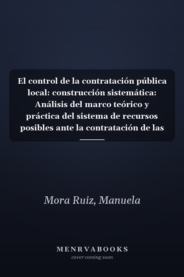El control de la contratación pública local: construcción sistemática: Análisis del marco teórico y práctica del sistema de recursos posibles ante la contratación de las entidades locales