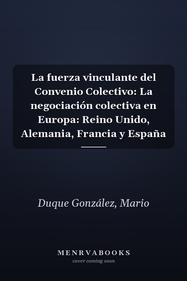 La fuerza vinculante del Convenio Colectivo: La negociación colectiva en Europa: Reino Unido, Alemania, Francia y España