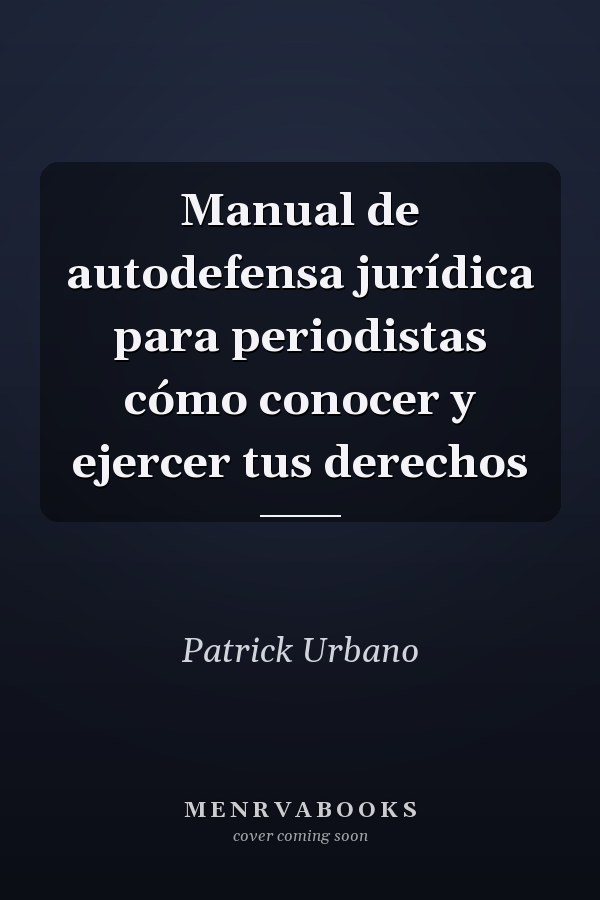 Manual de autodefensa jurídica para periodistas cómo conocer y ejercer tus derechos
