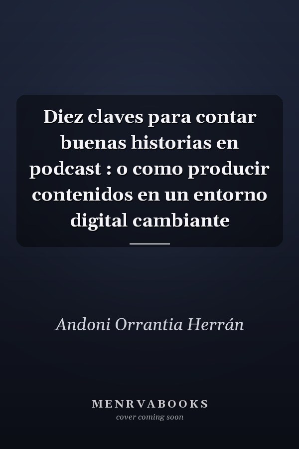 Diez claves para contar buenas historias en podcast : o como producir contenidos en un entorno digital cambiante