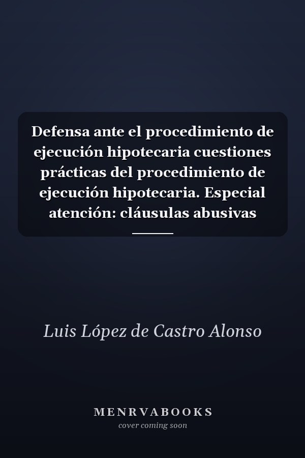 Defensa ante el procedimiento de ejecución hipotecaria cuestiones prácticas del procedimiento de ejecución hipotecaria. Especial atención: cláusulas abusivas