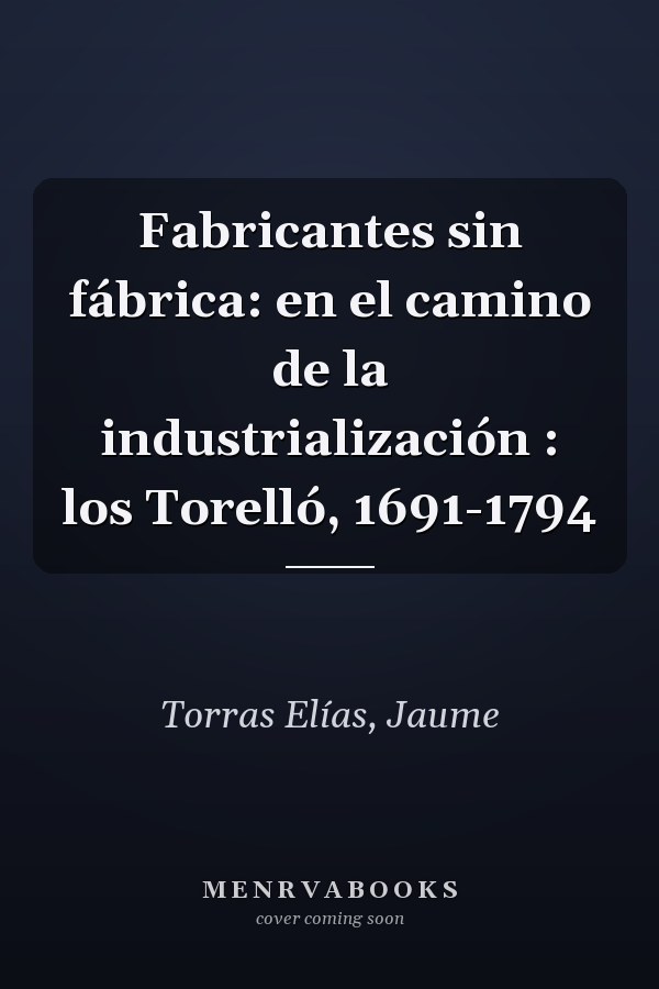 Fabricantes sin fábrica: en el camino de la industrialización : los Torelló, 1691-1794