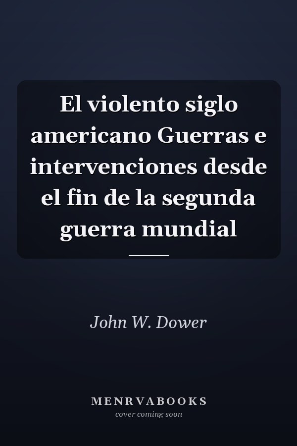 El violento siglo americano Guerras e intervenciones desde el fin de la segunda guerra mundial