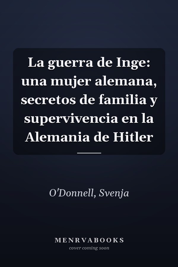 La guerra de Inge: una mujer alemana, secretos de familia y supervivencia en la Alemania de Hitler