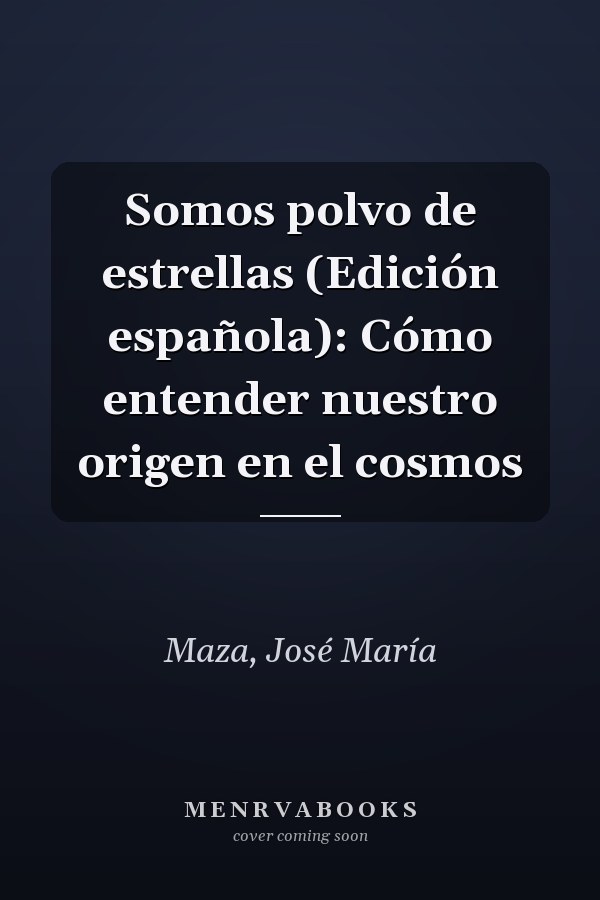 Somos polvo de estrellas (Edición española): Cómo entender nuestro origen en el cosmos