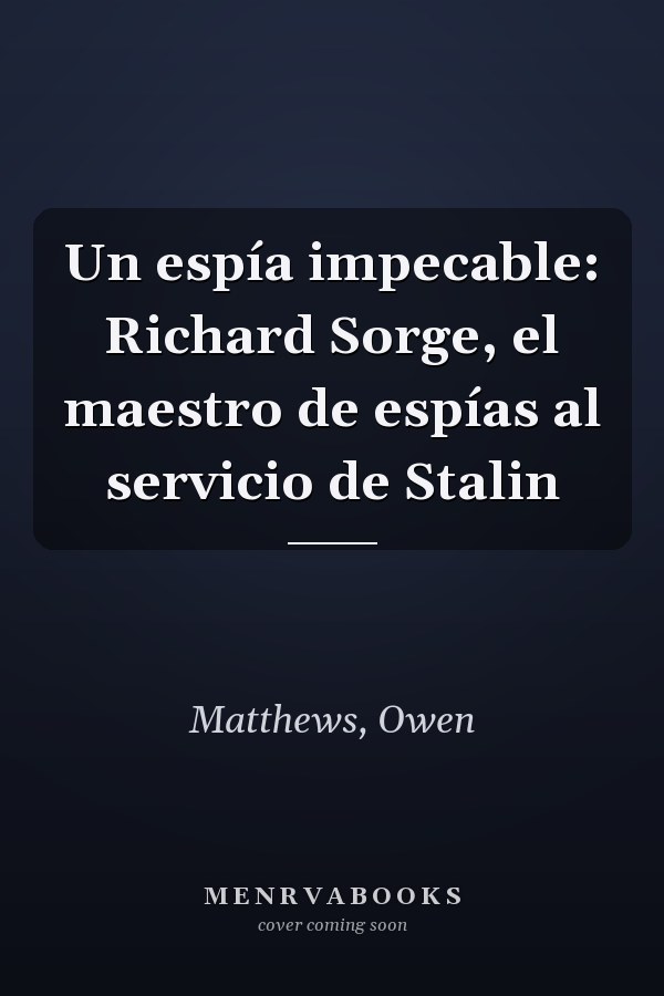 Un espía impecable: Richard Sorge, el maestro de espías al servicio de Stalin