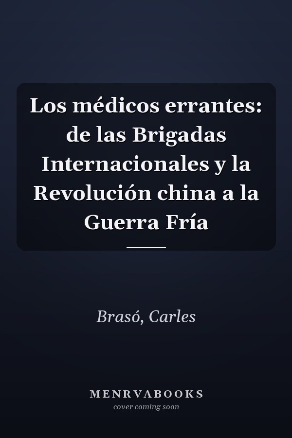 Los médicos errantes: de las Brigadas Internacionales y la Revolución china a la Guerra Fría
