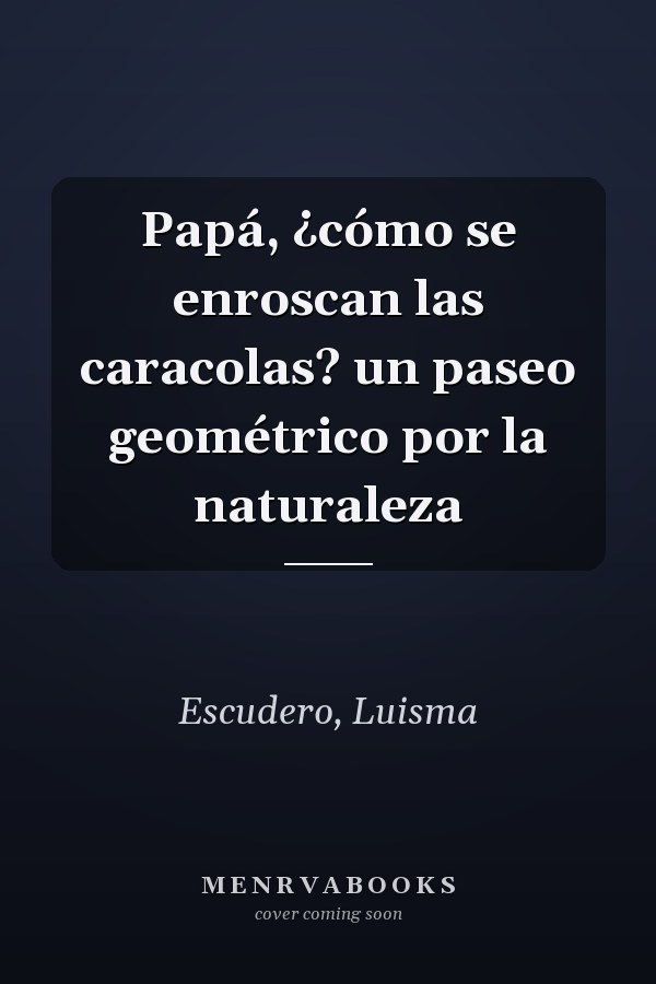 Papá, ¿cómo se enroscan las caracolas? un paseo geométrico por la naturaleza