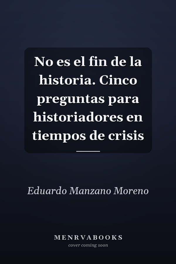 No es el fin de la historia. Cinco preguntas para historiadores en tiempos de crisis