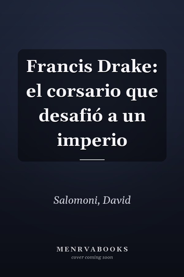 Francis Drake: el corsario que desafió a un imperio