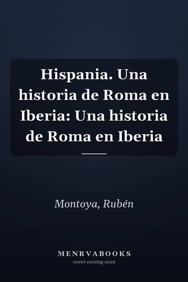 Hispania. Una historia de Roma en Iberia: Una historia de Roma en Iberia