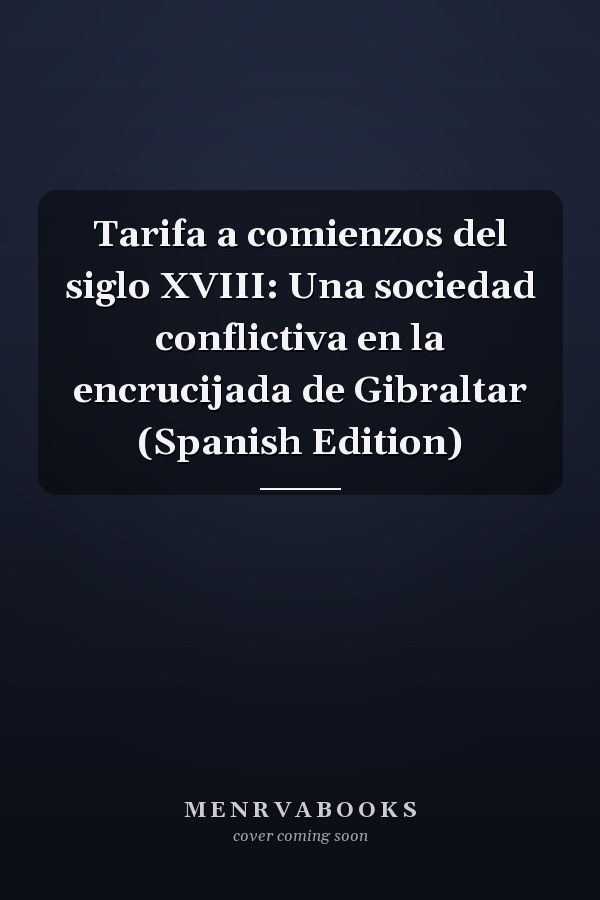 Tarifa a comienzos del siglo XVIII: Una sociedad conflictiva en la encrucijada de Gibraltar (Spanish Edition)