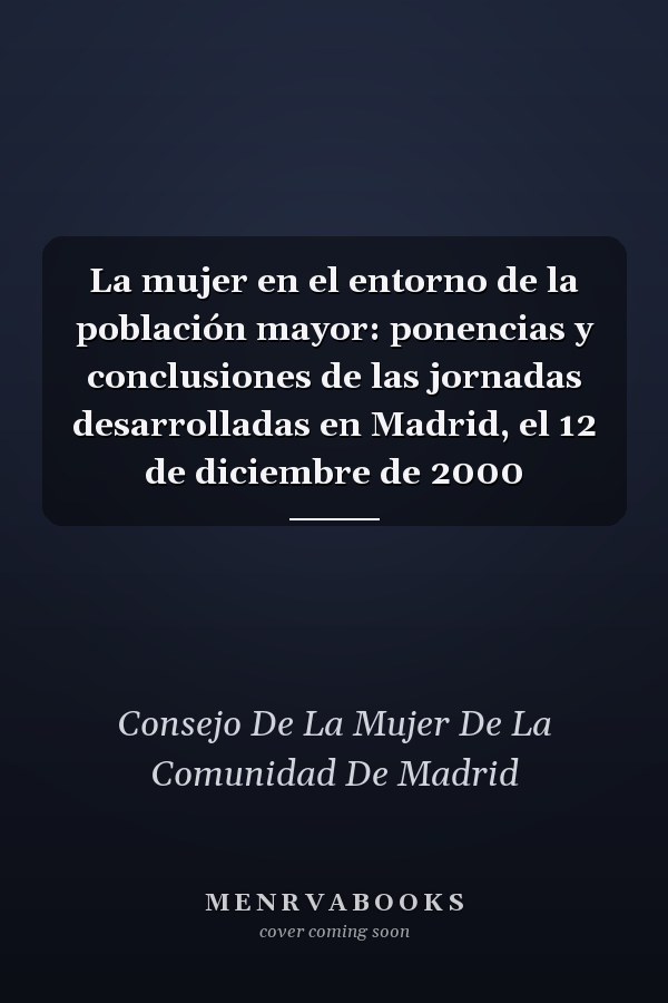 La mujer en el entorno de la población mayor: ponencias y conclusiones de las jornadas desarrolladas en Madrid, el 12 de diciembre de 2000