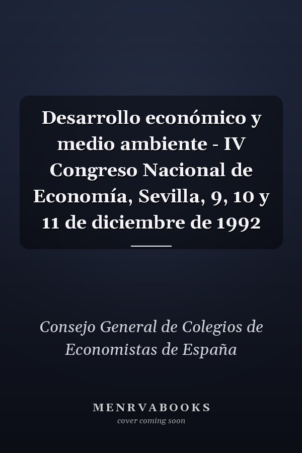 Desarrollo económico y medio ambiente - IV Congreso Nacional de Economía, Sevilla, 9, 10 y 11 de diciembre de 1992