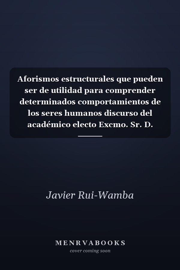 Aforismos estructurales que pueden ser de utilidad para comprender determinados comportamientos de los seres humanos discurso del académico electo Excmo. Sr. D. Javier Rui-Wamba Martija leído en el acto de su recepción pública el día 17 de marzo de 1998, y contestación del académico Excmo. Sr. D. José Luis Díaz Fernández