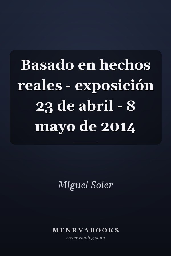 Basado en hechos reales - exposición 23 de abril - 8 mayo de 2014