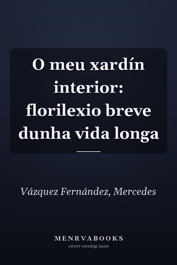 O meu xardín interior: florilexio breve dunha vida longa