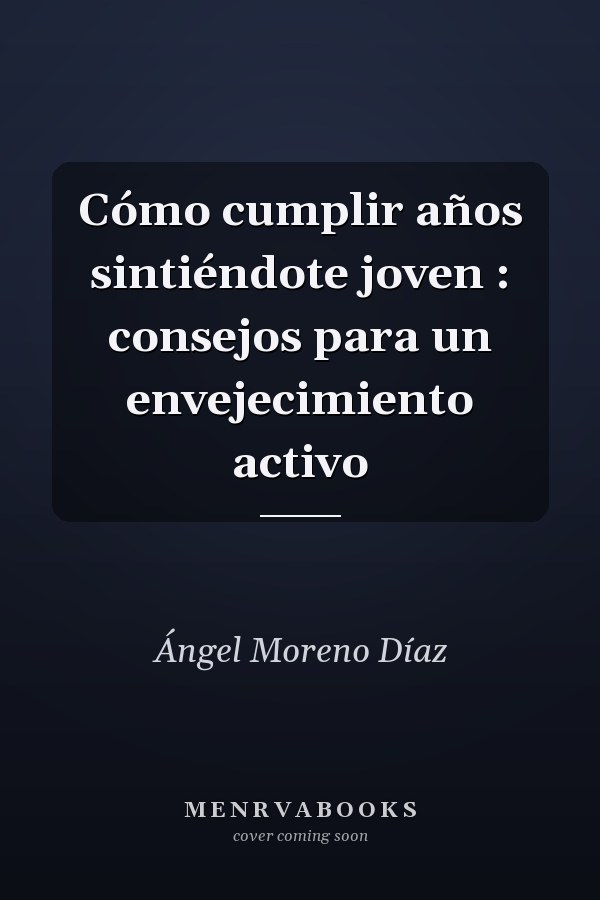 Cómo cumplir años sintiéndote joven : consejos para un envejecimiento activo