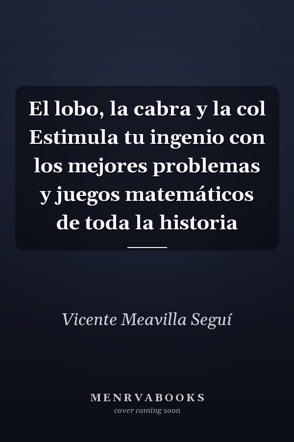 El lobo, la cabra y la col Estimula tu ingenio con los mejores problemas y juegos matemáticos de toda la historia