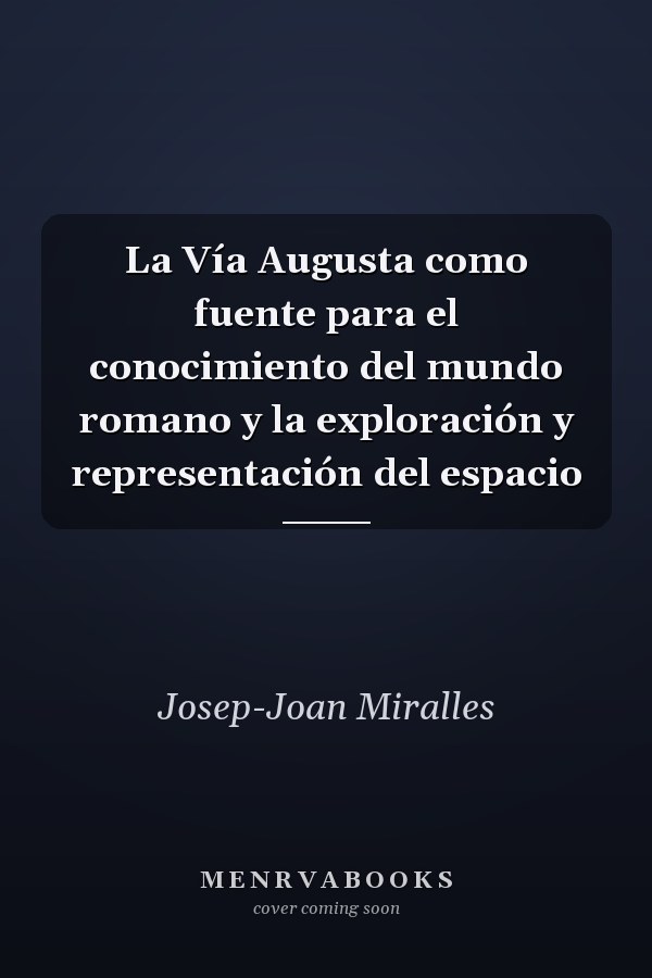 La Vía Augusta como fuente para el conocimiento del mundo romano y la exploración y representación del espacio