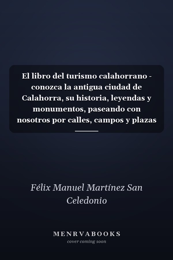El libro del turismo calahorrano - conozca la antigua ciudad de Calahorra, su historia, leyendas y monumentos, paseando con nosotros por calles, campos y plazas : igualmente, viaje por nuestra comarca y sus provincias aledañas