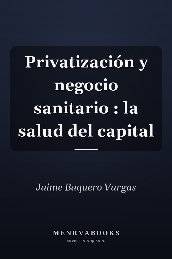 Privatización y negocio sanitario : la salud del capital