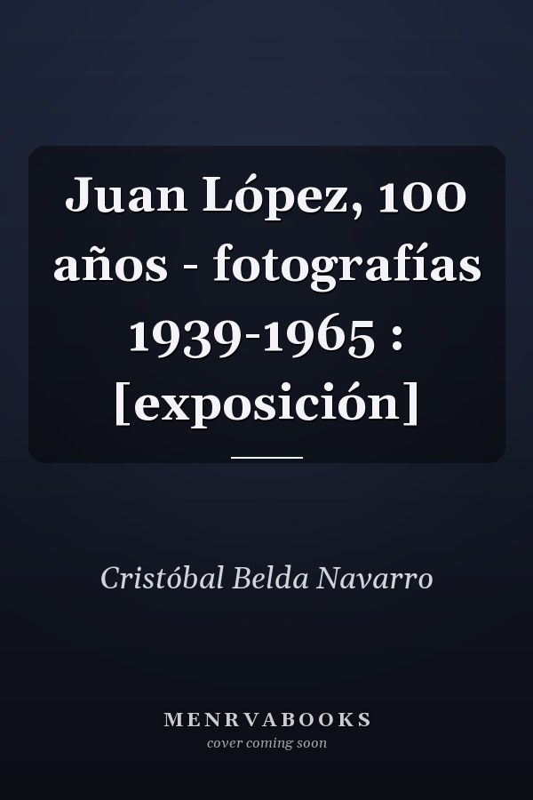 Juan López, 100 años - fotografías 1939-1965 : [exposición]
