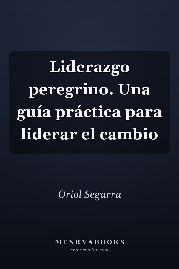 Liderazgo peregrino. Una guía práctica para liderar el cambio